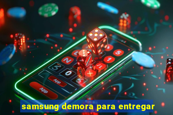 samsung demora para entregar