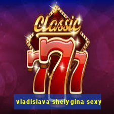 vladislava shelygina sexy