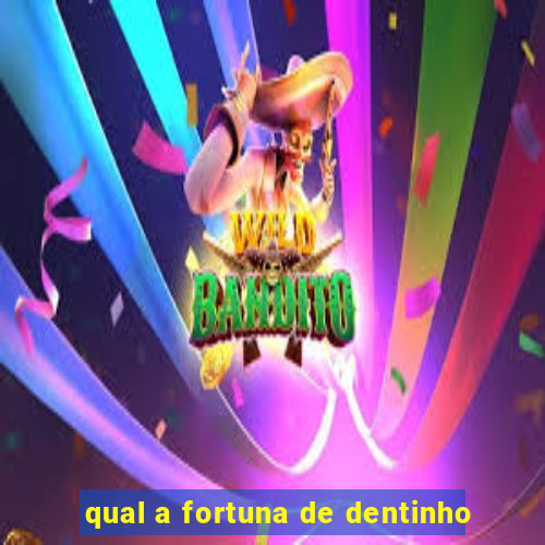qual a fortuna de dentinho