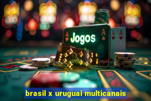 brasil x uruguai multicanais
