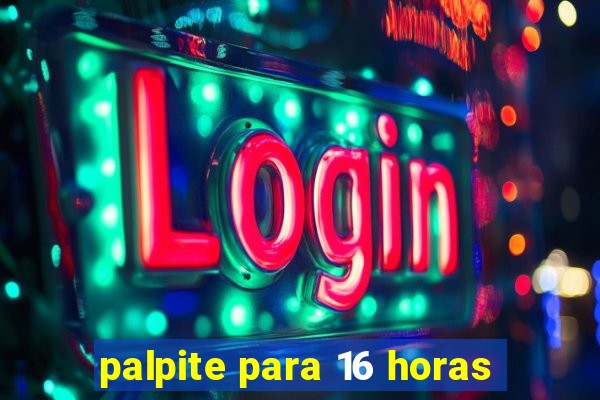 palpite para 16 horas