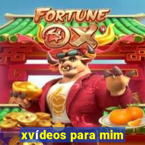 xvídeos para mim