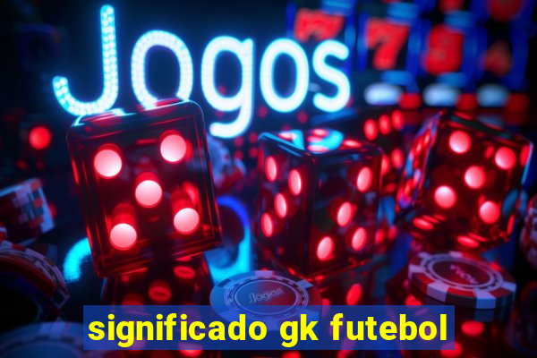 significado gk futebol