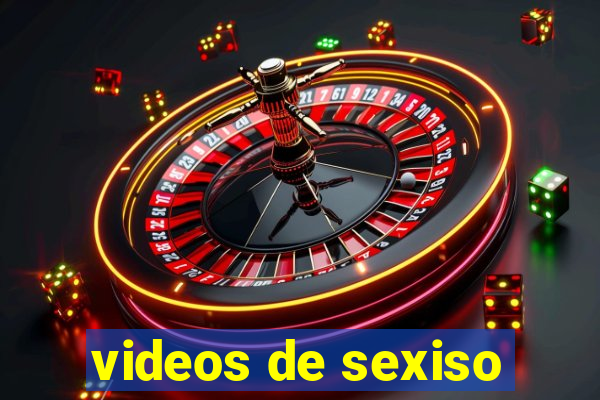 videos de sexiso