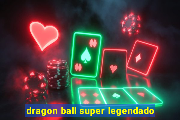 dragon ball super legendado