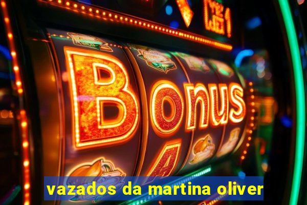 vazados da martina oliver