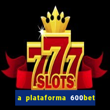 a plataforma 600bet é confiável
