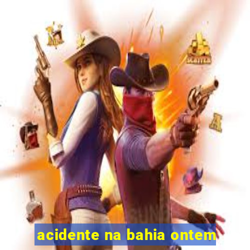 acidente na bahia ontem