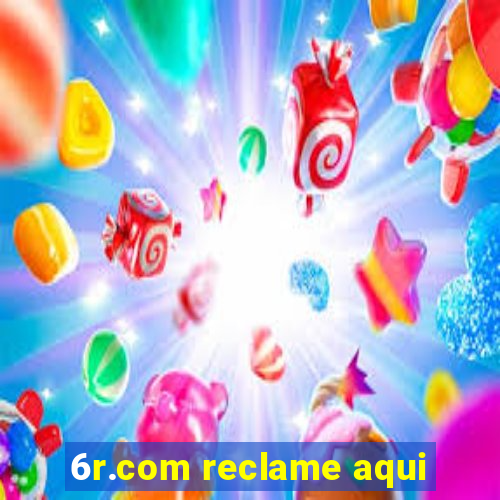 6r.com reclame aqui