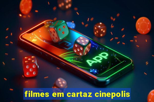 filmes em cartaz cinepolis