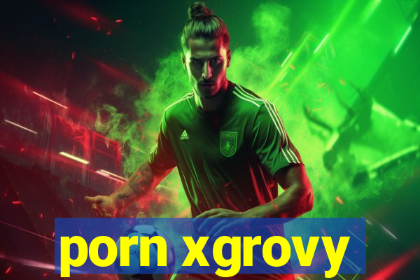 porn xgrovy