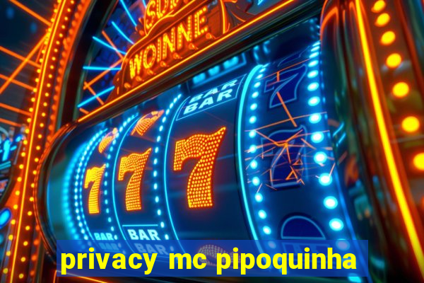 privacy mc pipoquinha