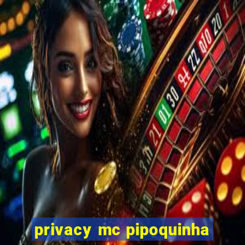 privacy mc pipoquinha