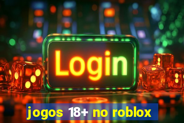 jogos 18+ no roblox