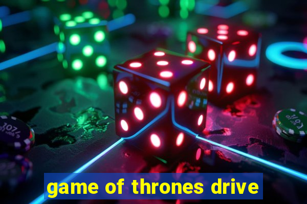 game of thrones drive