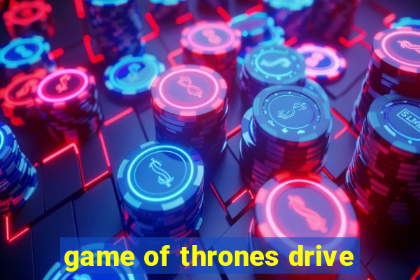 game of thrones drive