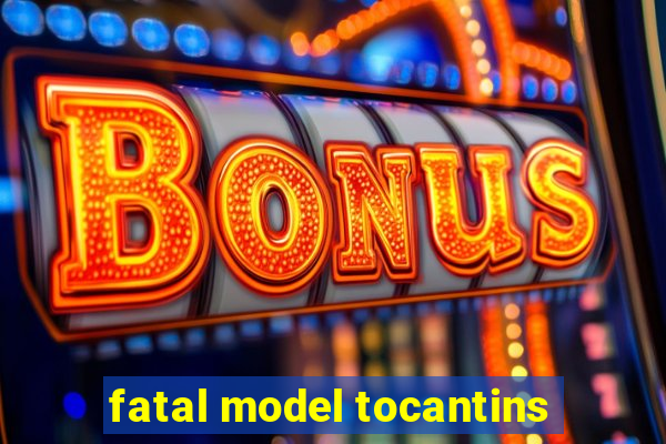 fatal model tocantins