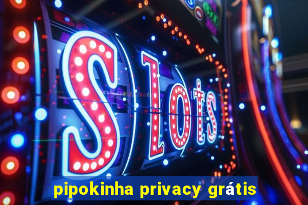 pipokinha privacy grátis