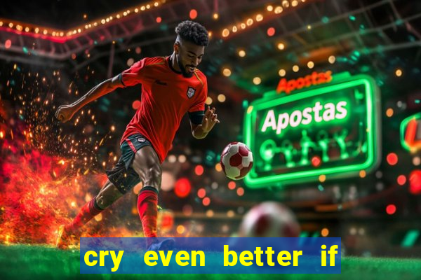 cry even better if you beg pt br