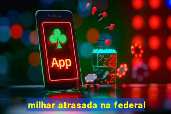 milhar atrasada na federal