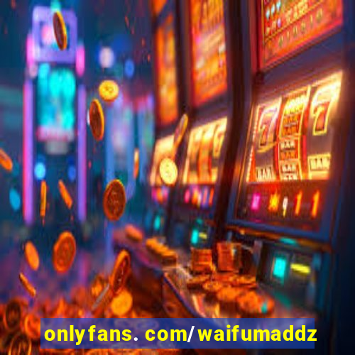 onlyfans. com/waifumaddz