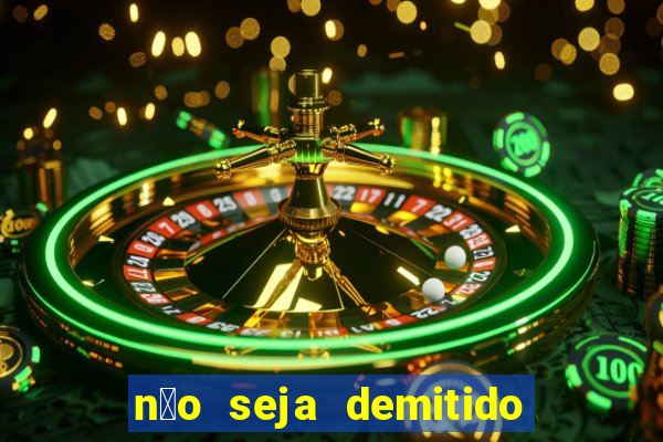 n茫o seja demitido como ganhar na loteria