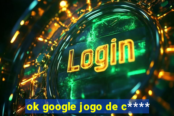 ok google jogo de c****