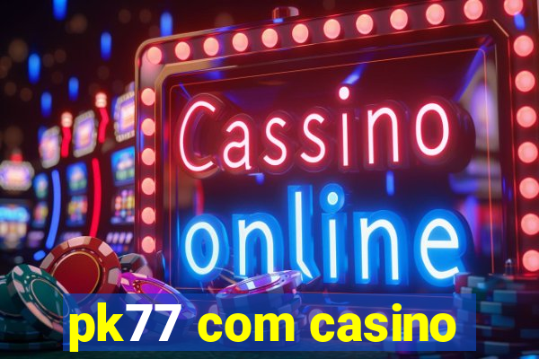 pk77 com casino