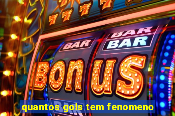quantos gols tem fenomeno