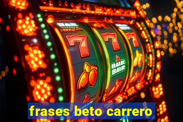 frases beto carrero