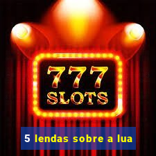5 lendas sobre a lua