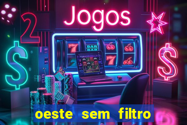 oeste sem filtro hoje ao vivo