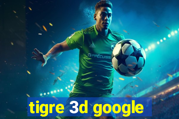 tigre 3d google