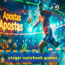 alugar notebook gamer