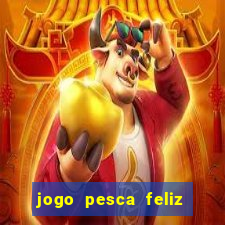 jogo pesca feliz que ganha dinheiro