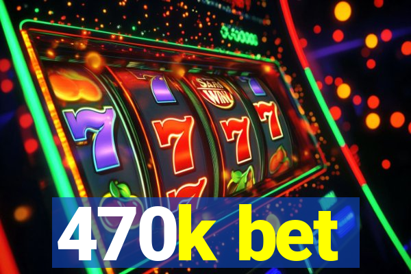 470k bet