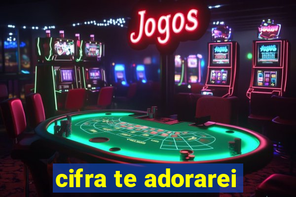 cifra te adorarei