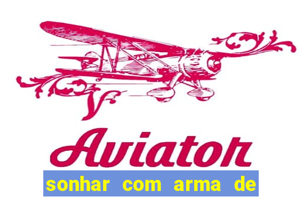sonhar com arma de fogo no jogo do bicho