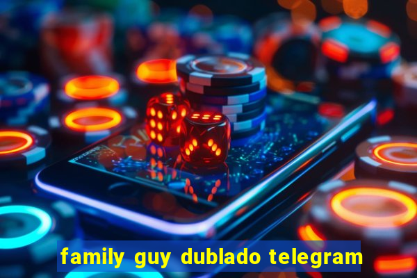 family guy dublado telegram