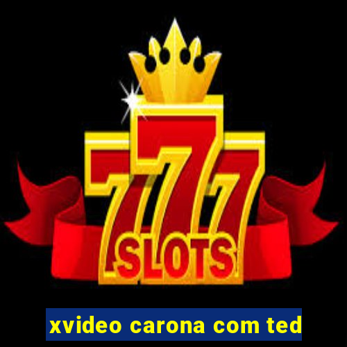 xvideo carona com ted