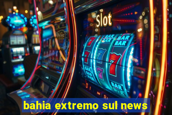 bahia extremo sul news