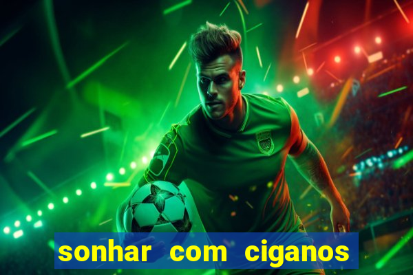 sonhar com ciganos jogo do bicho