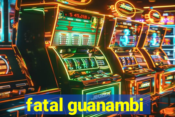 fatal guanambi