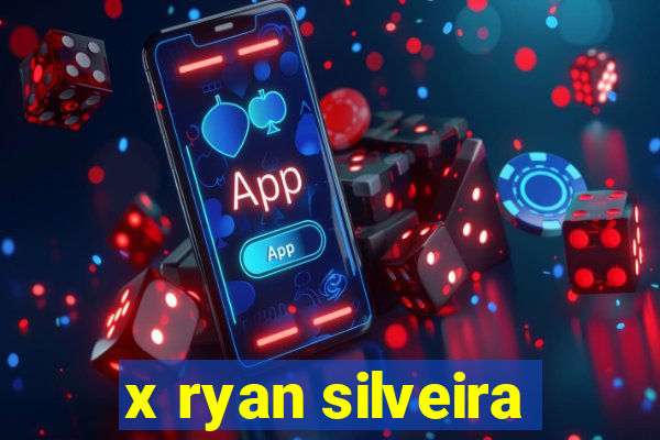 x ryan silveira
