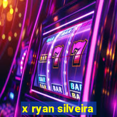 x ryan silveira