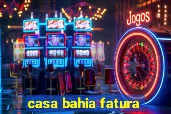 casa bahia fatura