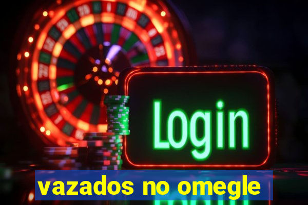 vazados no omegle