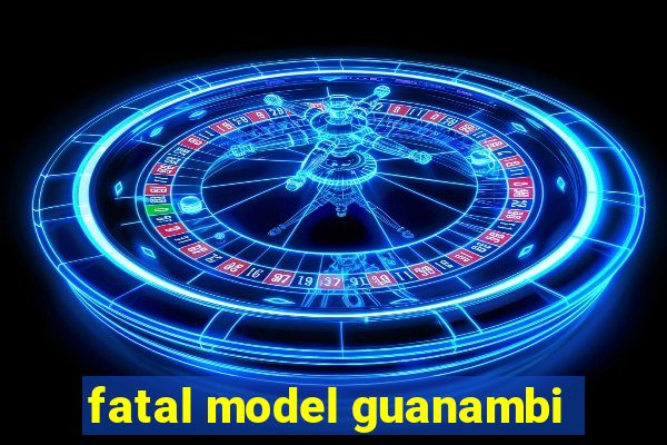 fatal model guanambi