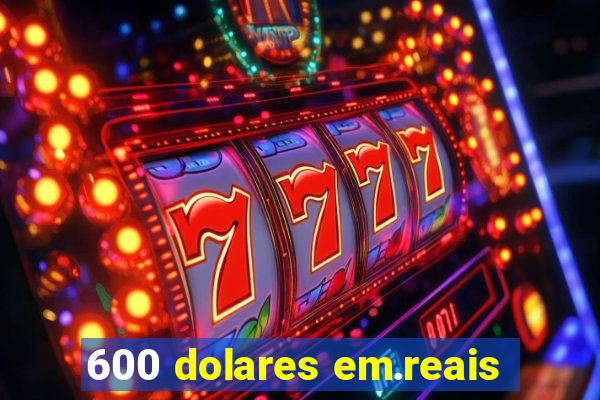 600 dolares em.reais