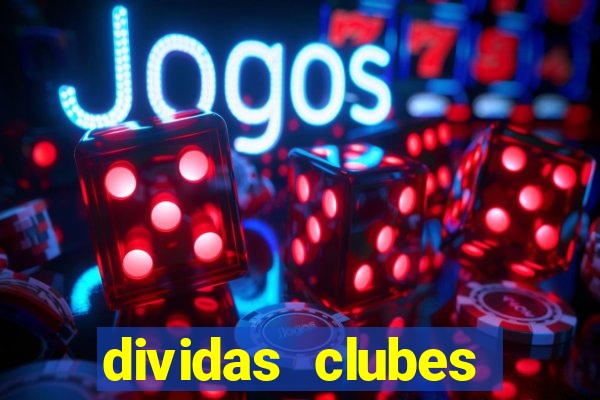 dividas clubes brasileiros 2024